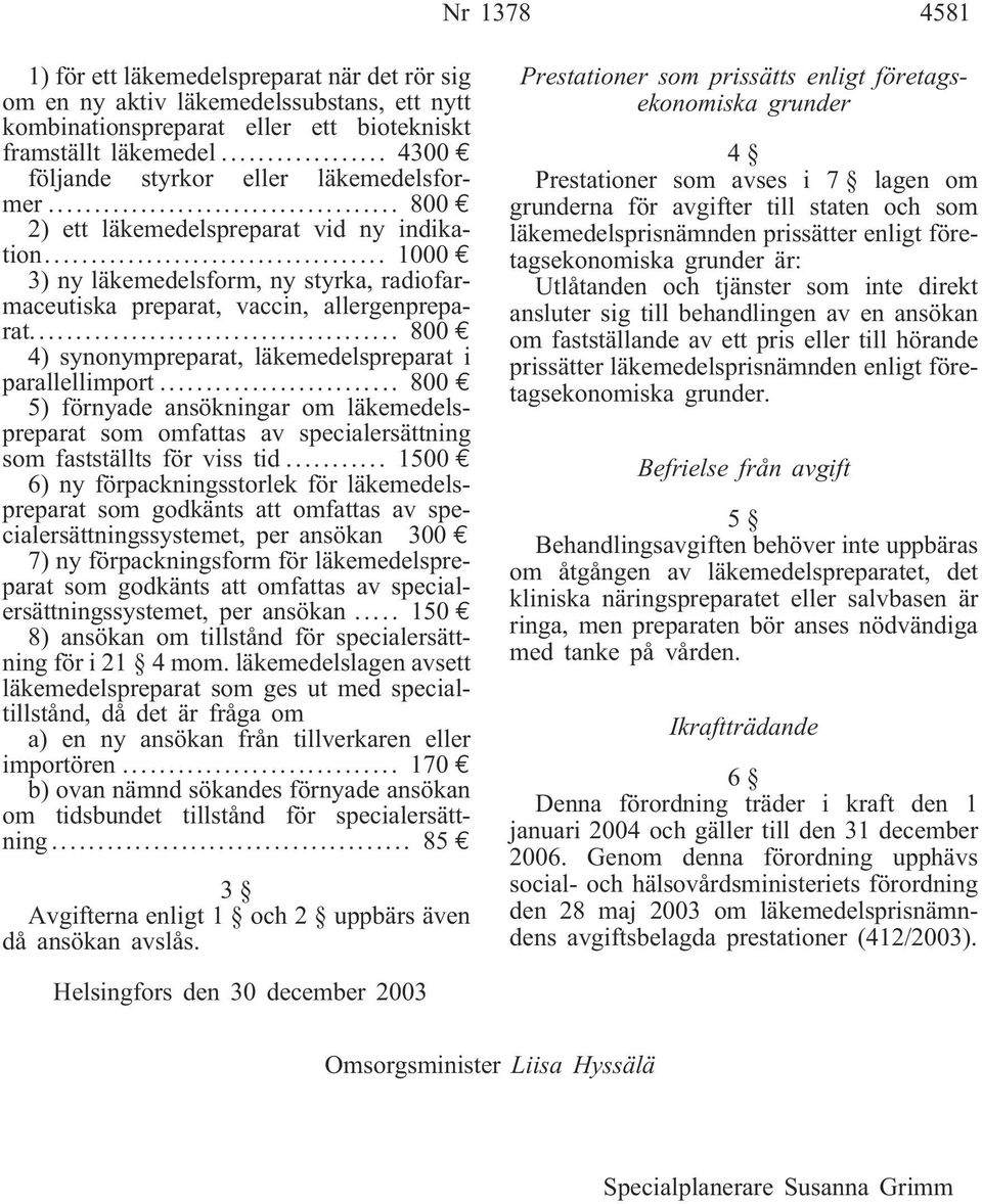 .. 800 e 4) synonympreparat, läkemedelspreparat i parallellimport... 800 e 5) förnyade ansökningar om läkemedelspreparat som omfattas av specialersättning som fastställts för viss tid.