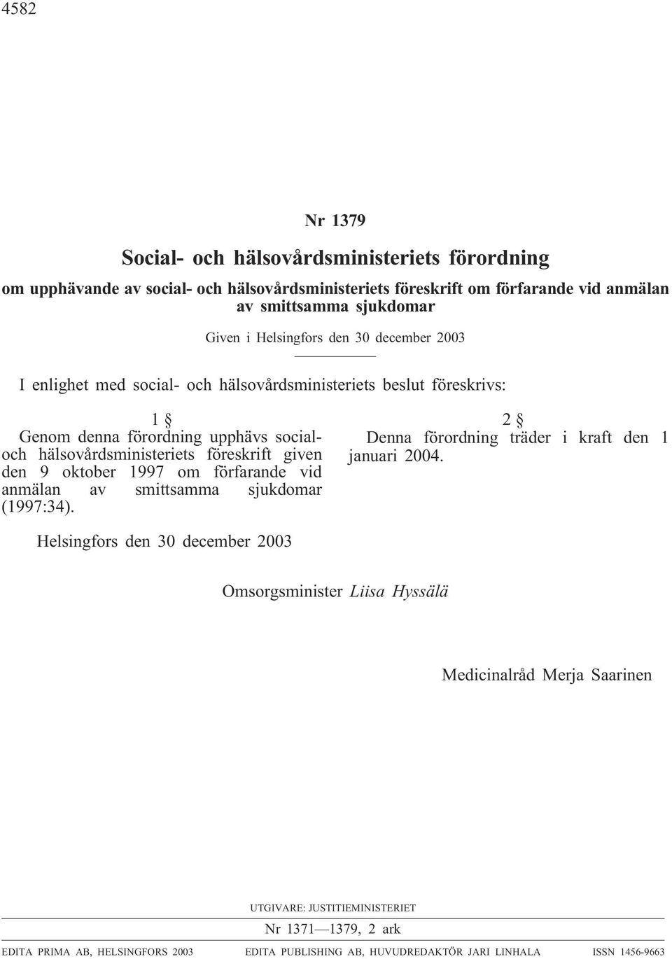 9 oktober 1997 om förfarande vid anmälan av smittsamma sjukdomar (1997:34). 2 Denna förordning träder i kraft den 1 januari 2004.