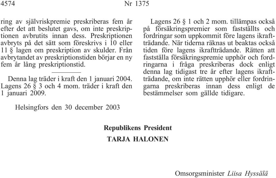 Denna lag träder i kraft den 1 januari 2004. Lagens 26 3 och 4 mom. träder i kraft den 1 januari 2009. Lagens 26 1 och 2 mom.