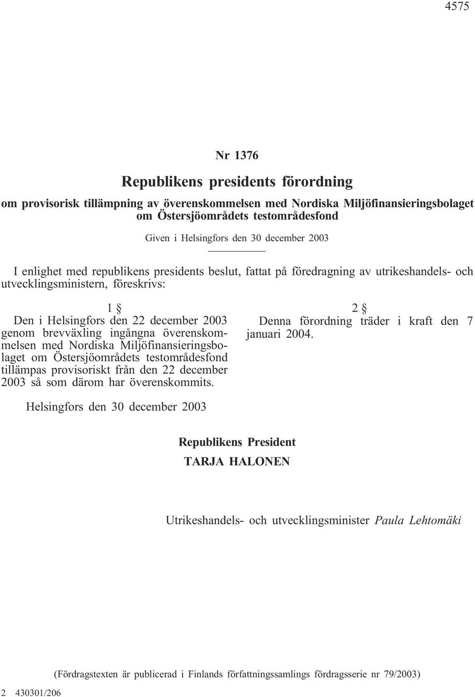 Nordiska Miljöfinansieringsbolaget om Östersjöområdets testområdesfond tillämpas provisoriskt från den 22 december 2003 så som därom har överenskommits.