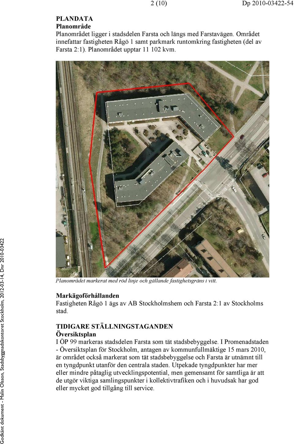 Markägoförhållanden Fastigheten Rågö 1 ägs av AB Stockholmshem och Farsta 2:1 av Stockholms stad. TIDIGARE STÄLLNINGSTAGANDEN Översiktsplan I ÖP 99 markeras stadsdelen Farsta som tät stadsbebyggelse.