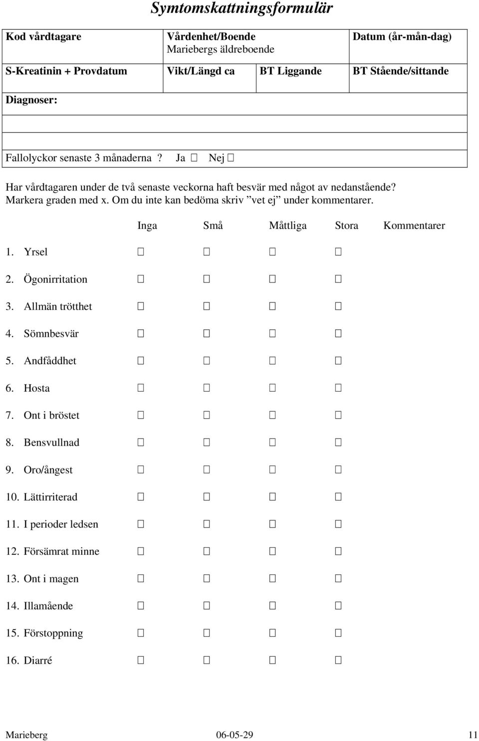 Om du inte kan bedöma skriv vet ej under kommentarer. 1. Yrsel 2. Ögonirritation 3. Allmän trötthet 4. Sömnbesvär 5. Andfåddhet 6. Hosta 7. Ont i bröstet 8. Bensvullnad 9.