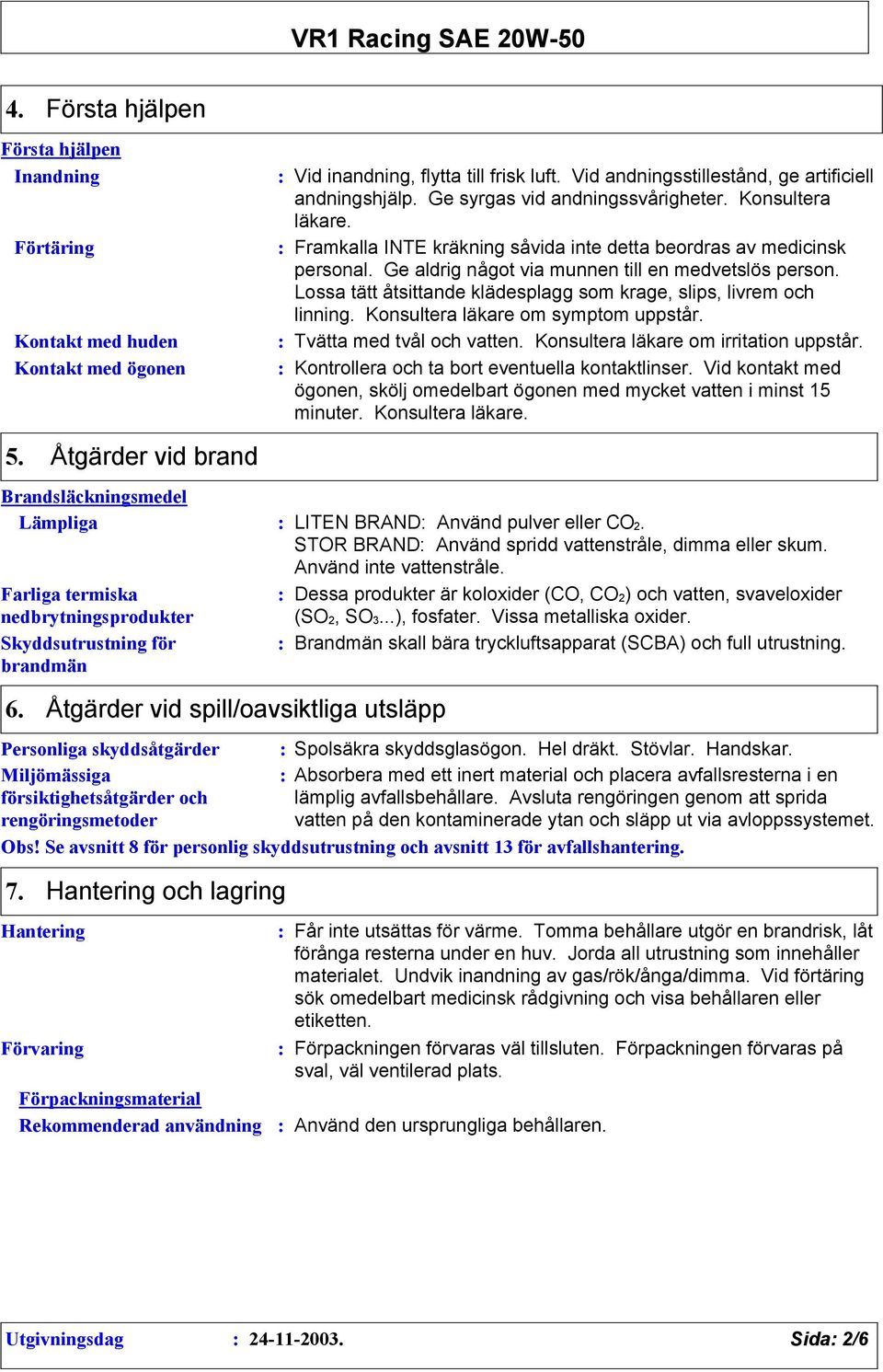 Lossa tätt åtsittande klädesplagg som krage, slips, livrem och linning. Konsultera läkare om symptom uppstår. Tvätta med tvål och vatten. Konsultera läkare om irritation uppstår.