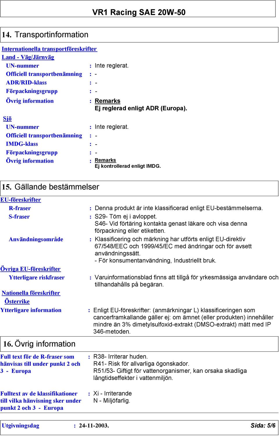 Officiell transportbenämning - IMDG-klass - Förpackningsgrupp - Övrig information Remarks Ej kontrollerad enligt IMDG. 15.