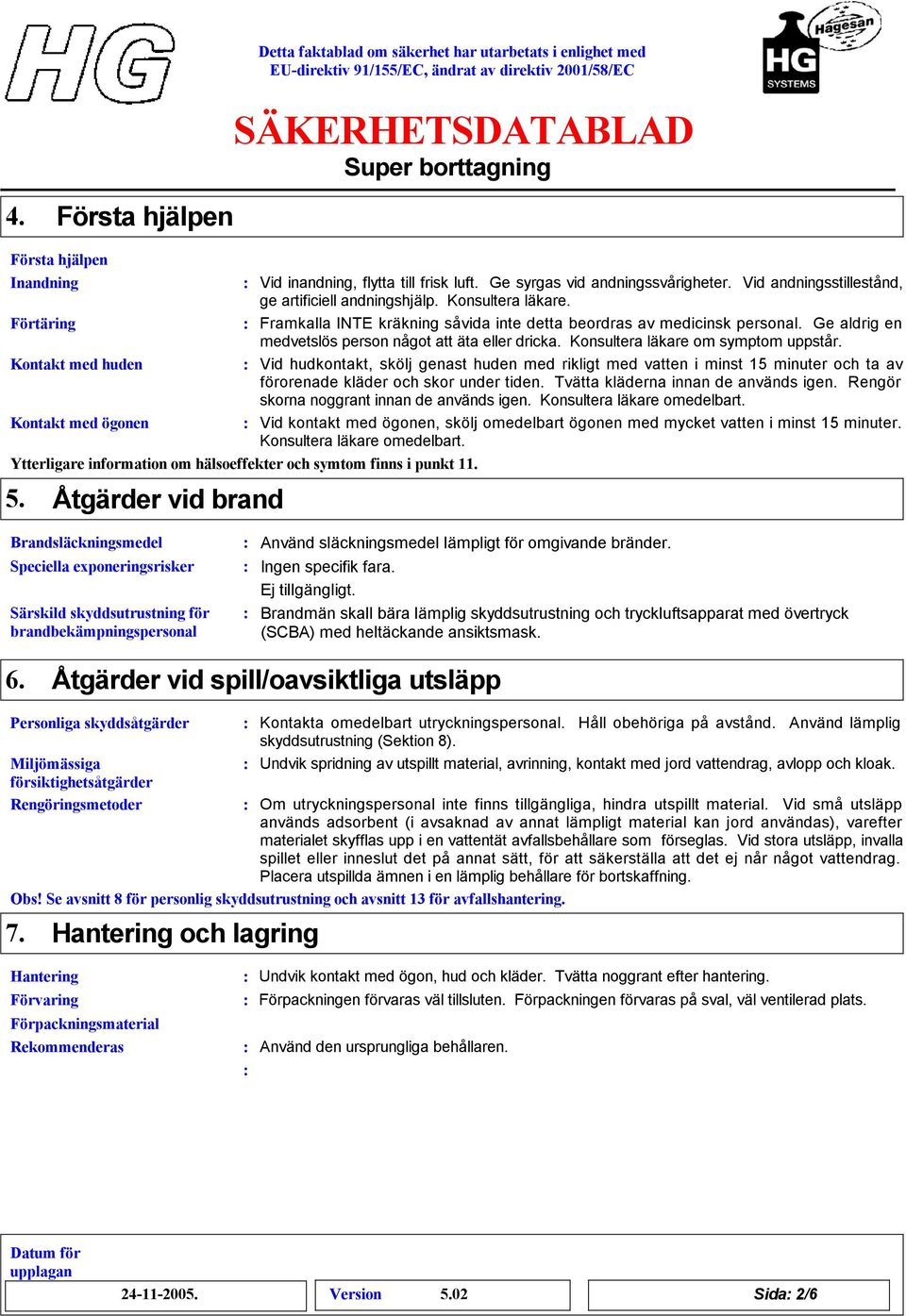 Kontakt med huden Vid hudkontakt, skölj genast huden med rikligt med vatten i minst 15 minuter och ta av förorenade kläder och skor under tiden. Tvätta kläderna innan de används igen.