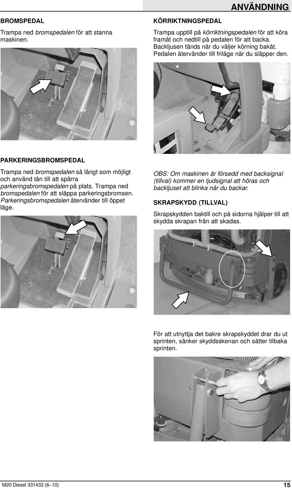 PARKERINGSBROMSPEDAL Trampa ned bromspedalen så långt som möjligt och använd tån till att spärra parkeringsbromspedalen på plats. Trampa ned bromspedalen för att släppa parkeringsbromsen.