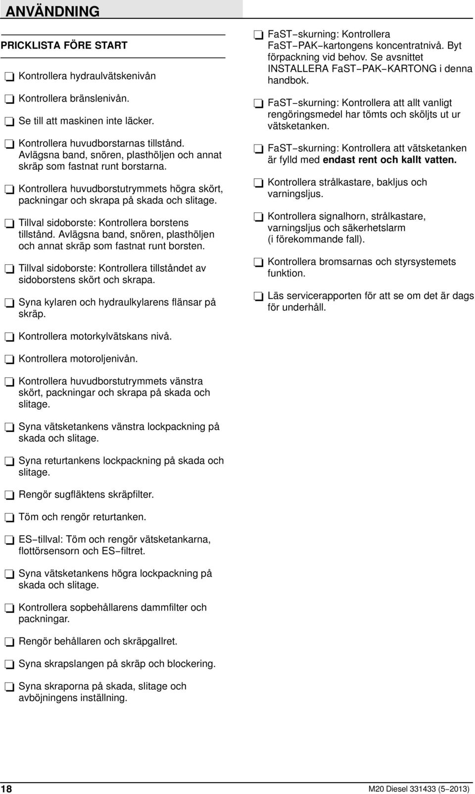 Tillval sidoborste: Kontrollera borstens tillstånd. Avlägsna band, snören, plasthöljen och annat skräp som fastnat runt borsten.