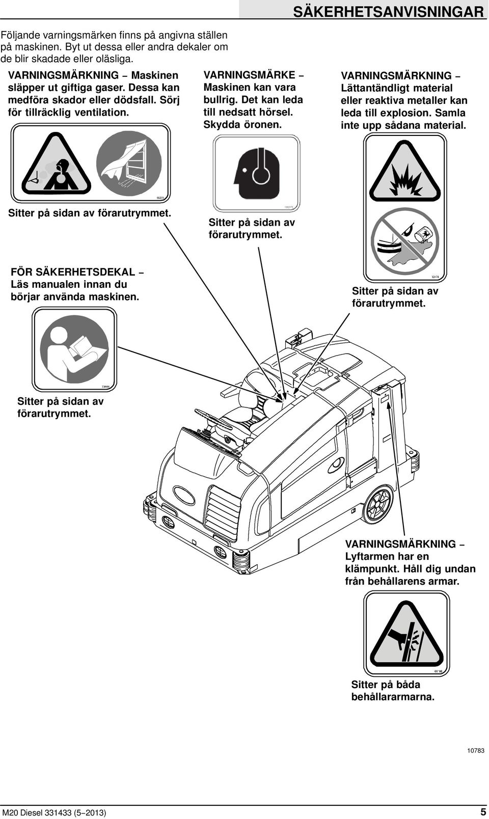 Det kan leda till nedsatt hörsel. Skydda öronen. VARNINGSMÄRKNING Lättantändligt material eller reaktiva metaller kan leda till explosion. Samla inte upp sådana material.