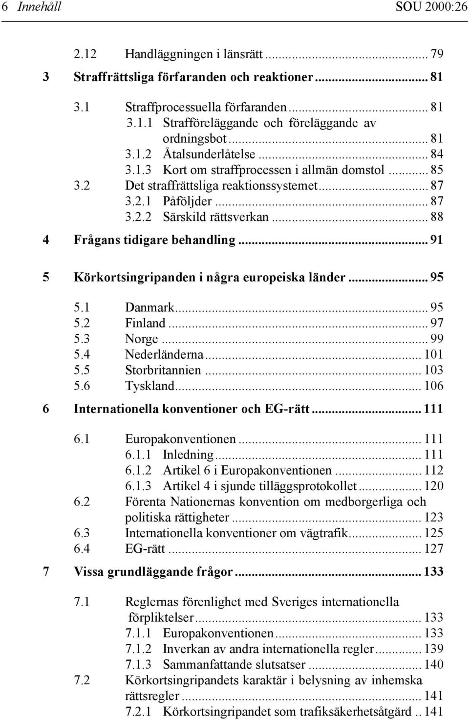 .. 88 4 Frågans tidigare behandling... 91 5 Körkortsingripanden i några europeiska länder... 95 5.1 Danmark... 95 5.2 Finland... 97 5.3 Norge... 99 5.4 Nederländerna... 101 5.5 Storbritannien... 103 5.