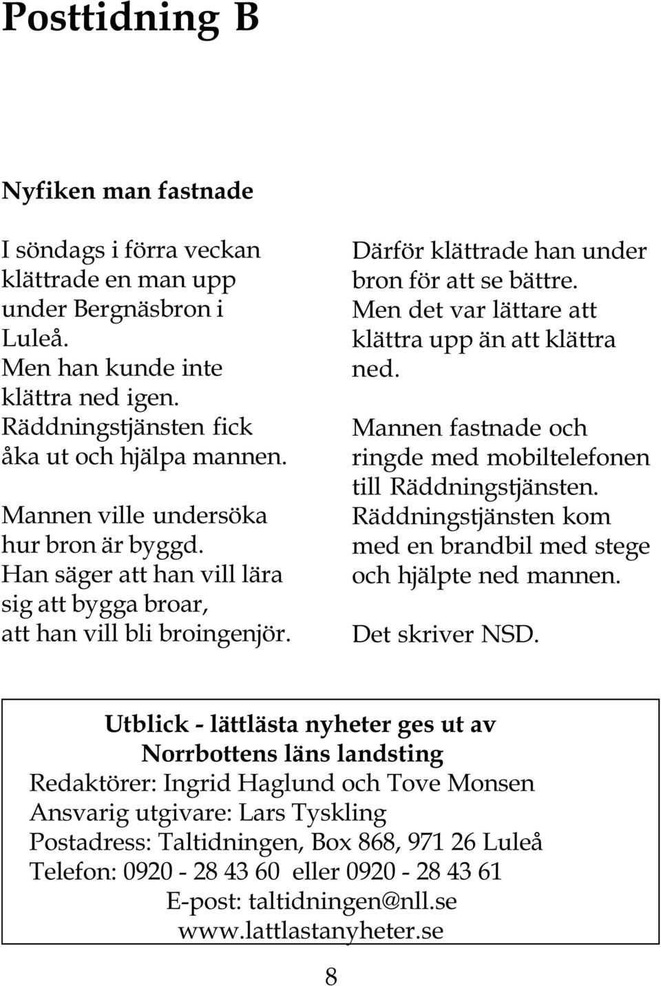 Men det var lättare att klättra upp än att klättra ned. Mannen fastnade och ringde med mobiltelefonen till Räddningstjänsten. Räddningstjänsten kom med en brandbil med stege och hjälpte ned mannen.