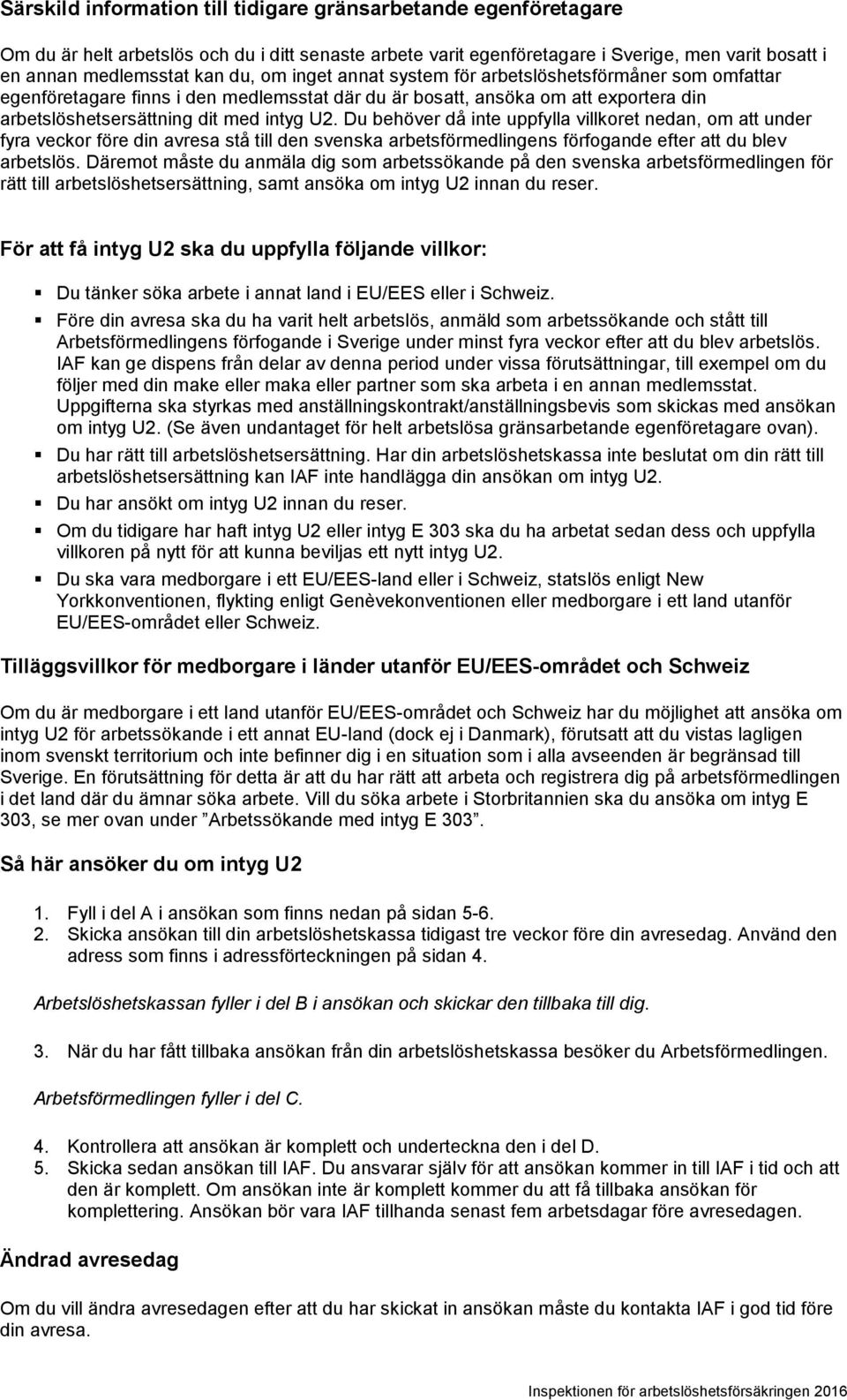 Du behöver då inte uppfylla villkoret nedan, om att under fyra veckor före din avresa stå till den svenska arbetsförmedlingens förfogande efter att du blev arbetslös.