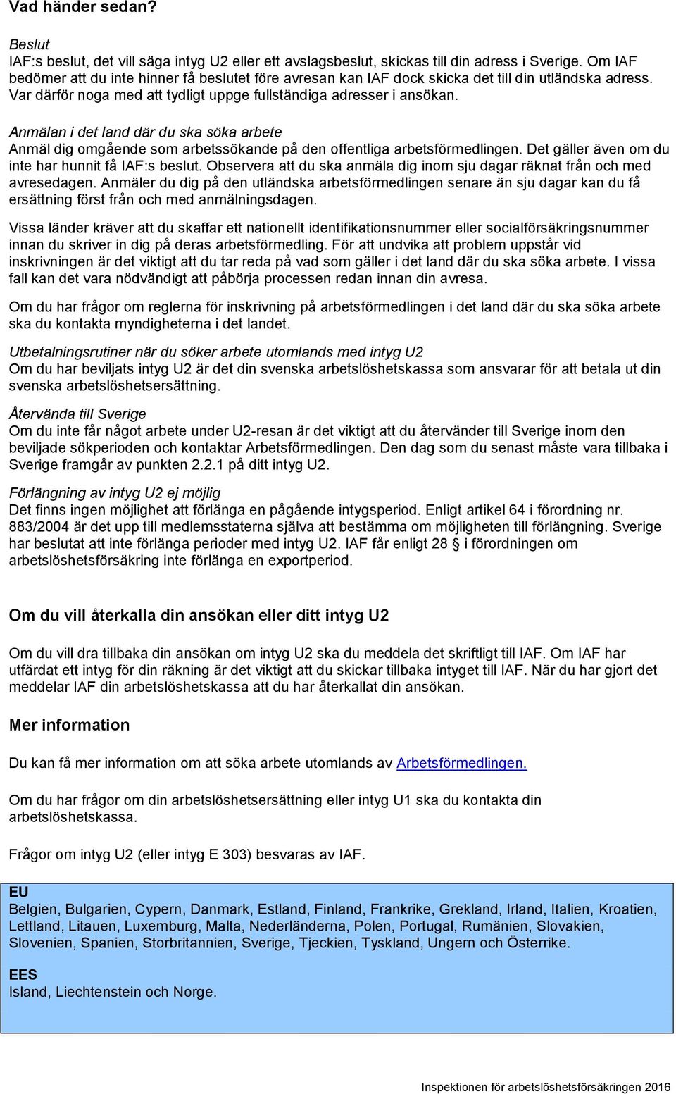 Anmälan i det land där du ska söka arbete Anmäl dig omgående som arbetssökande på den offentliga arbetsförmedlingen. Det gäller även om du inte har hunnit få IAF:s beslut.