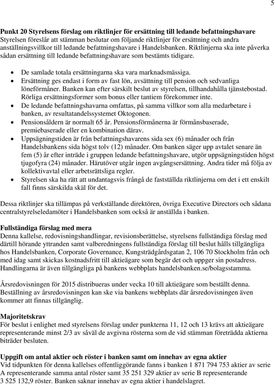 De samlade totala ersättningarna ska vara marknadsmässiga. Ersättning ges endast i form av fast lön, avsättning till pension och sedvanliga löneförmåner.