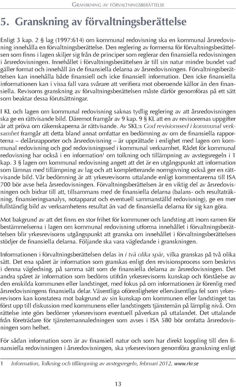 Innehållet i förvaltningsberättelsen är till sin natur mindre bundet vad gäller format och innehåll än de finansiella delarna av årsredovisningen.