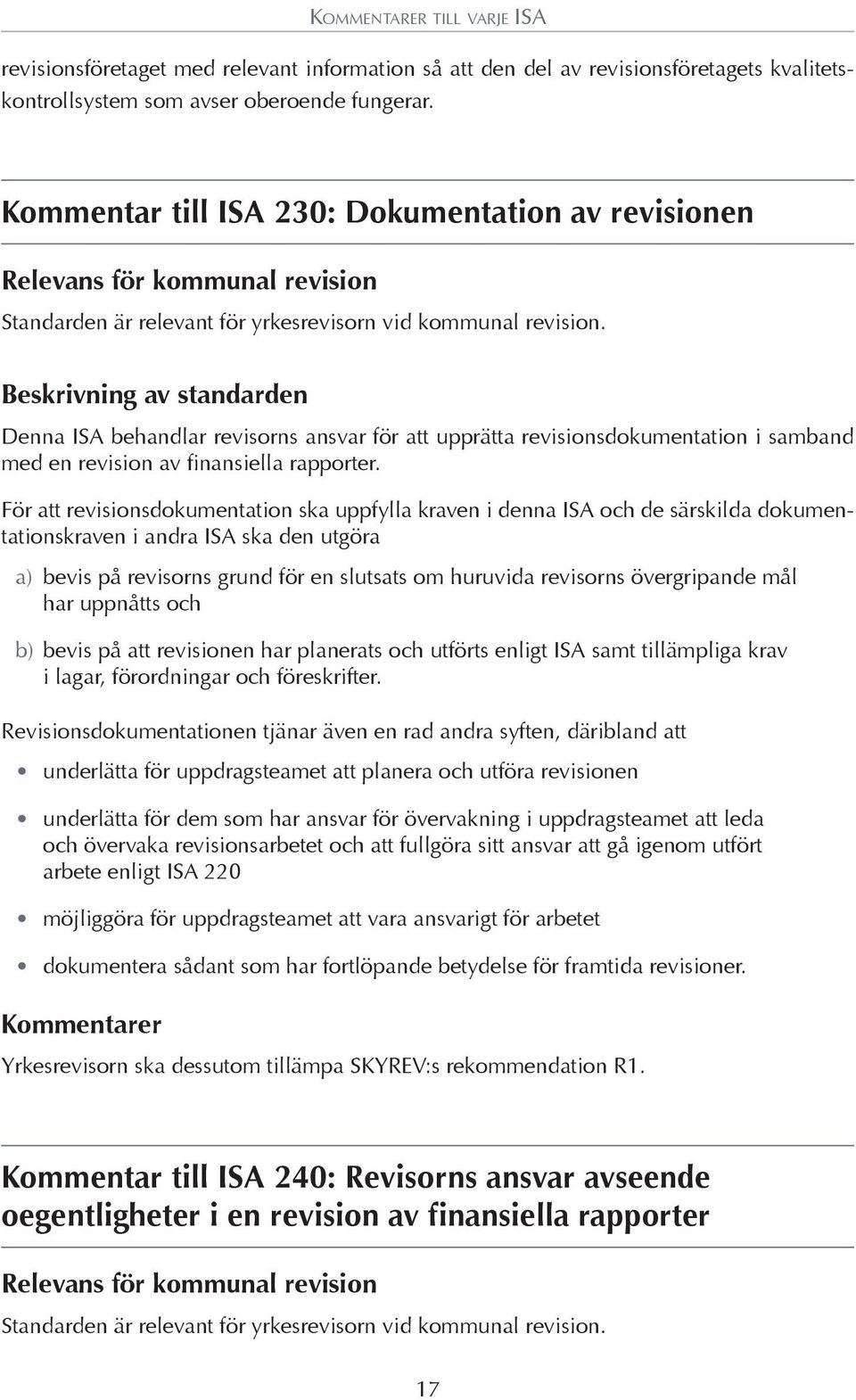 För att revisionsdokumentation ska uppfylla kraven i denna ISA och de särskilda dokumentationskraven i andra ISA ska den utgöra a) bevis på revisorns grund för en slutsats om huruvida revisorns