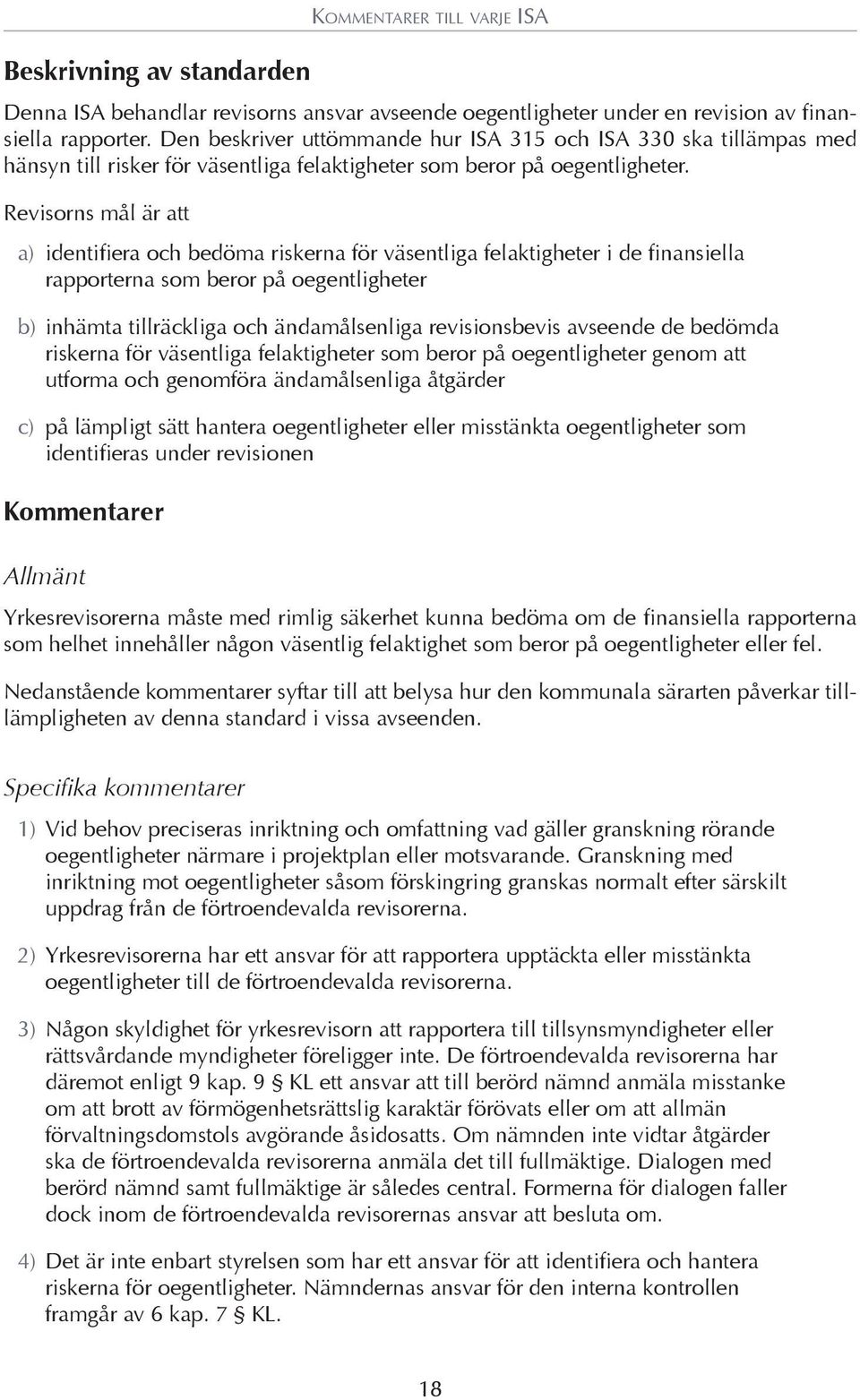 Revisorns mål är att a) identifiera och bedöma riskerna för väsentliga felaktigheter i de finansiella rapporterna som beror på oegentligheter b) inhämta tillräckliga och ändamålsenliga revisionsbevis