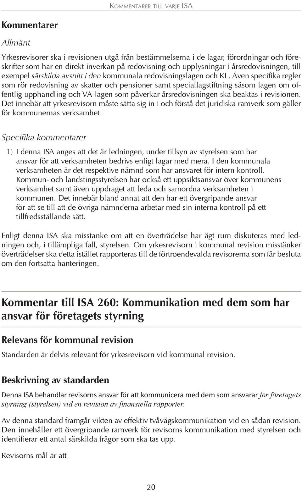 Även specifika regler som rör redovisning av skatter och pensioner samt speciallagstiftning såsom lagen om offentlig upphandling och VA-lagen som påverkar årsredovisningen ska beaktas i revisionen.