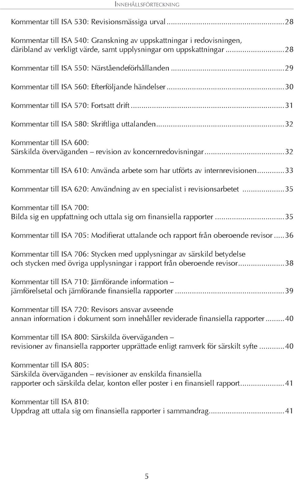 ..29 Kommentar till ISA 560: Efterföljande händelser...30 Kommentar till ISA 570: Fortsatt drift...31 Kommentar till ISA 580: Skriftliga uttalanden.