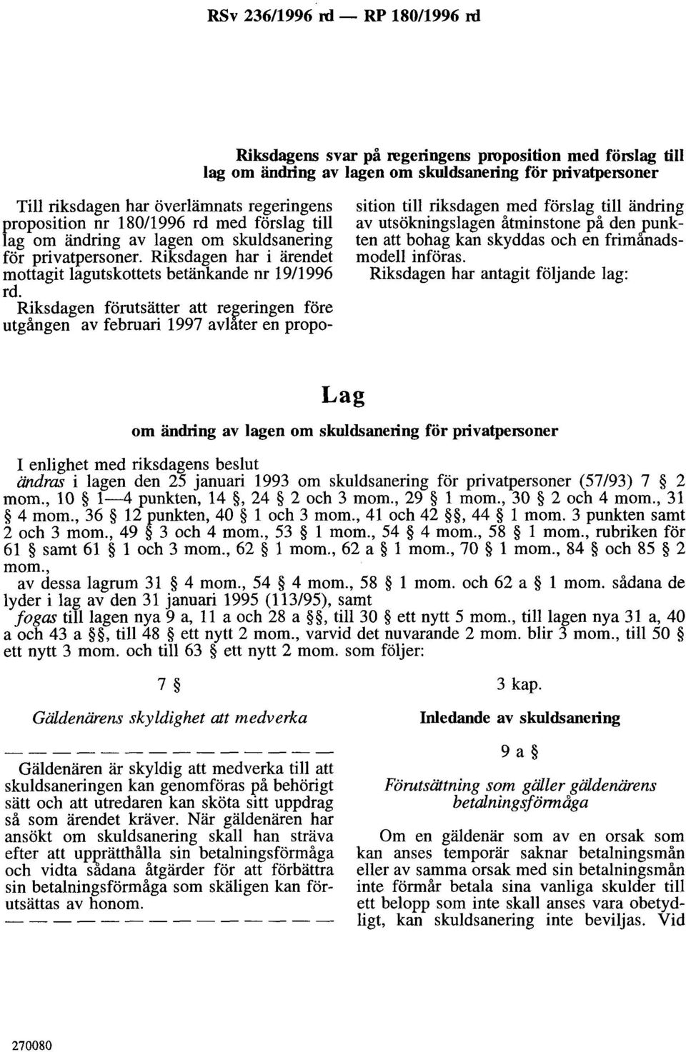 Riksdagen förutsätter att re~eringen före utgången av februari 1997 avlater en proposition till riksdagen med förslag till ändring av utsökningslagen åtminstone på den punkten att bohag kan skyddas