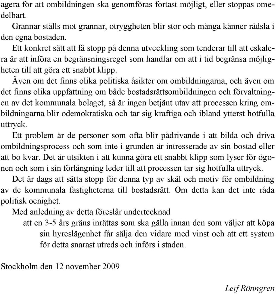 Även om det finns olika politiska åsikter om ombildningarna, och även om det finns olika uppfattning om både bostadsrättsombildningen och förvaltningen av det kommunala bolaget, så är ingen betjänt