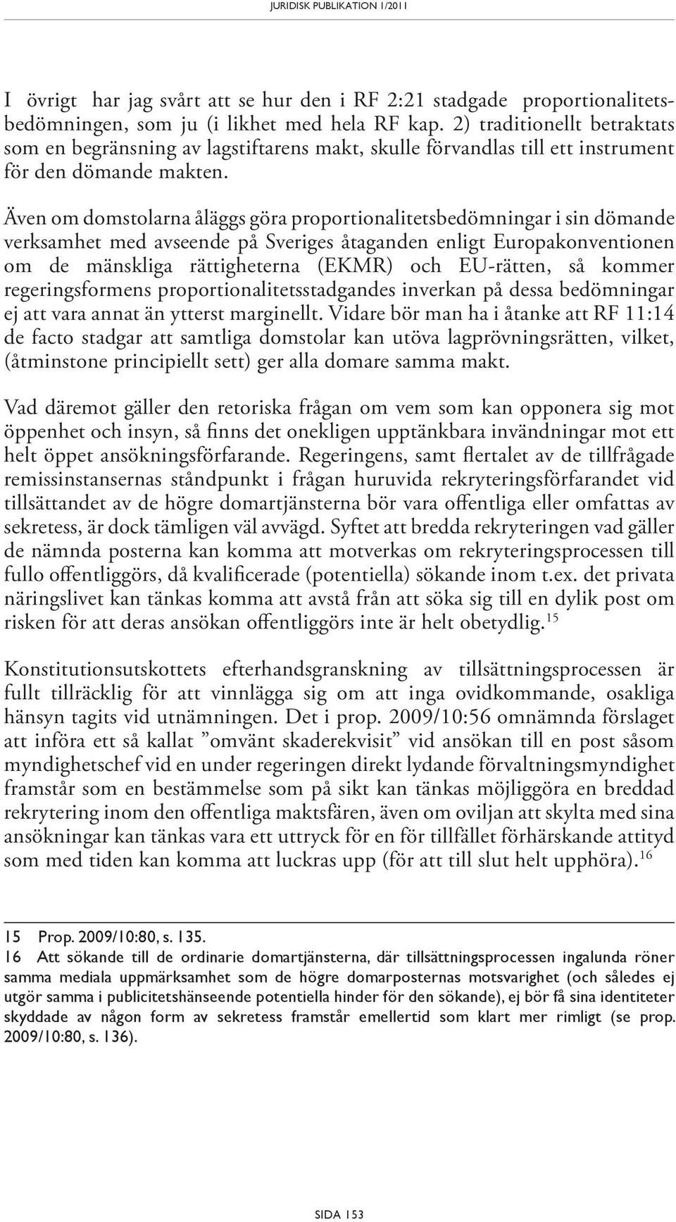 Även om domstolarna åläggs göra proportionalitetsbedömningar i sin dömande verksamhet med avseende på Sveriges åtaganden enligt Europakonventionen om de mänskliga rättigheterna (EKMR) och EU-rätten,