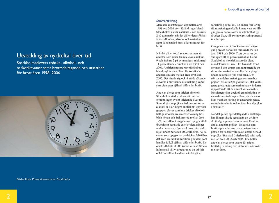 utsatthet för brott. När det gäller tobaksvanor ser man att andelen som röker bland elever i årskurs 9 och årskurs 2 på gymnasiet sjunkit med 11 procentenheter mellan åren 1998 och 2006.