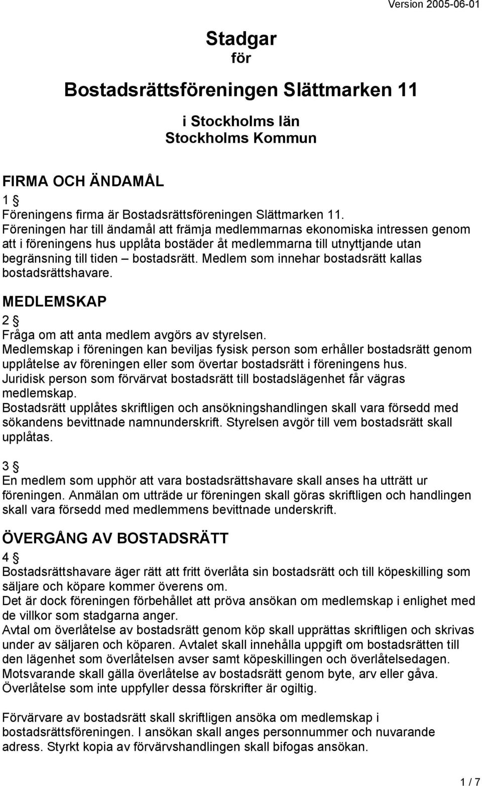 Medlem som innehar bostadsrätt kallas bostadsrättshavare. MEDLEMSKAP 2 Fråga om att anta medlem avgörs av styrelsen.