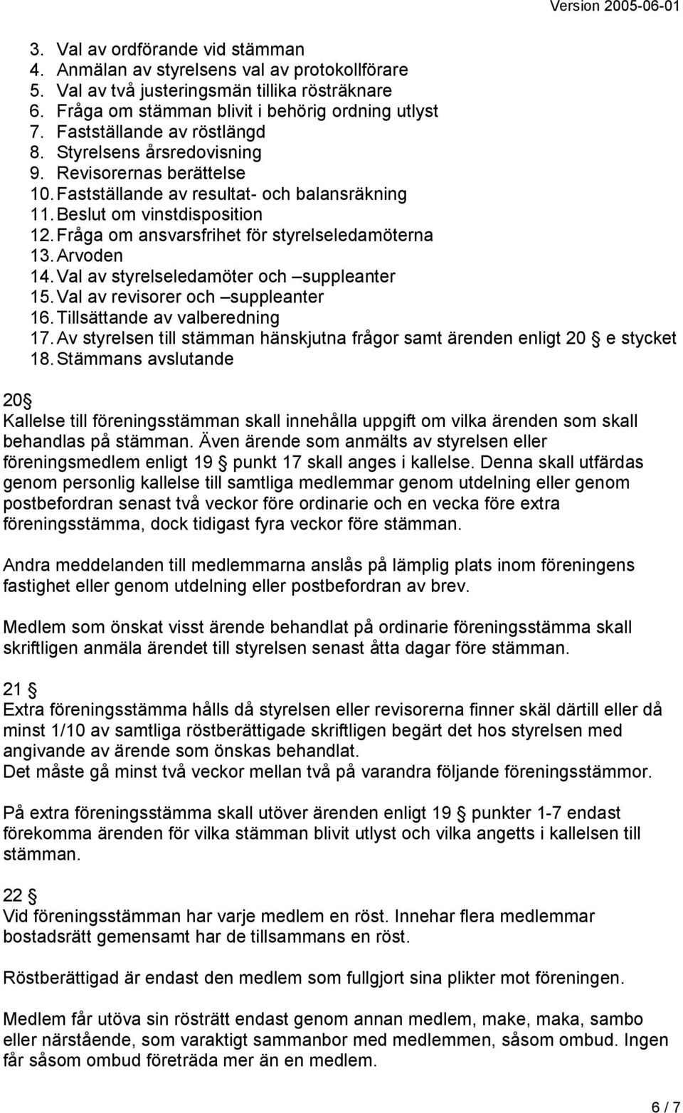 Fråga om ansvarsfrihet för styrelseledamöterna 13. Arvoden 14. Val av styrelseledamöter och suppleanter 15. Val av revisorer och suppleanter 16. Tillsättande av valberedning 17.