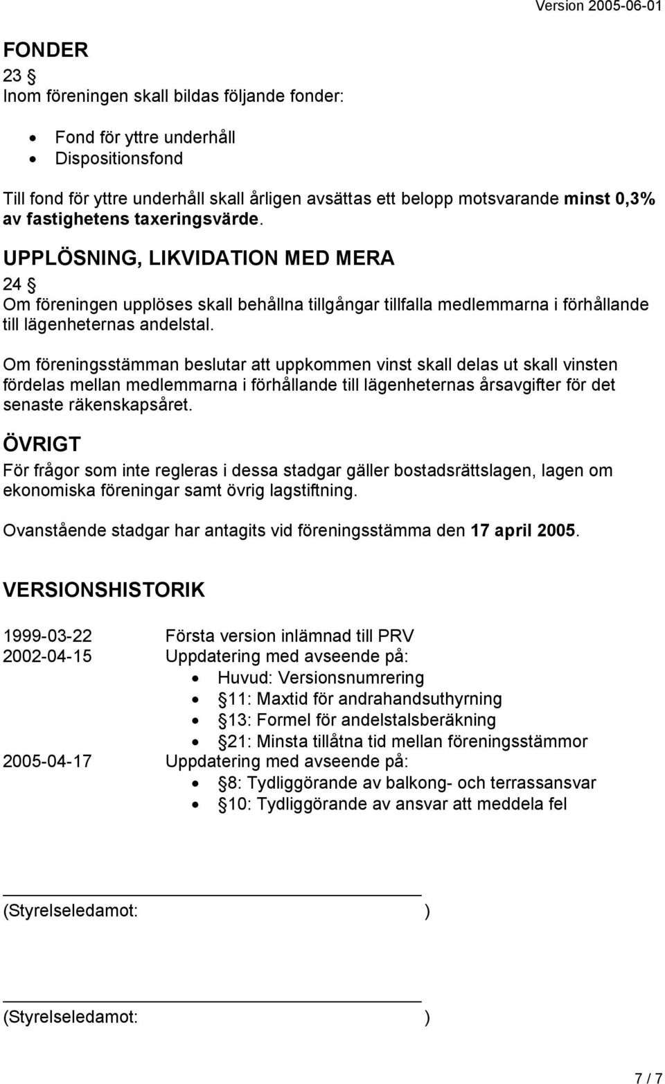 Om föreningsstämman beslutar att uppkommen vinst skall delas ut skall vinsten fördelas mellan medlemmarna i förhållande till lägenheternas årsavgifter för det senaste räkenskapsåret.