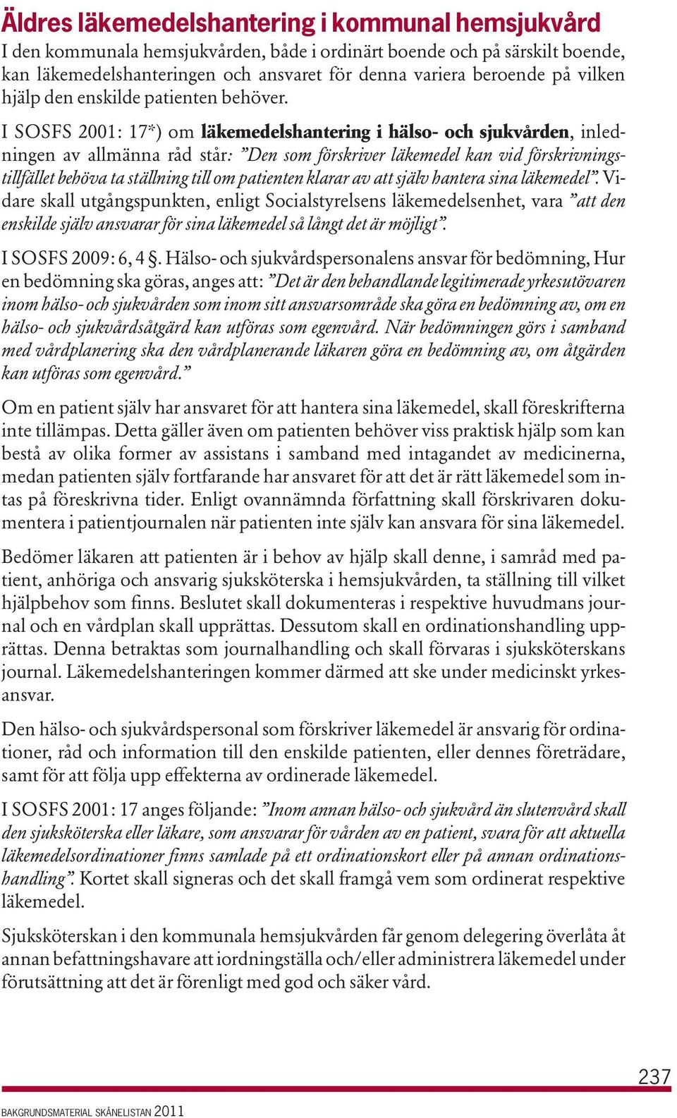 I SOSFS 2001: 17*) om läkemedelshantering i hälso- och sjukvården, inledningen av allmänna råd står: Den som förskriver läkemedel kan vid förskrivningstillfället behöva ta ställning till om patienten