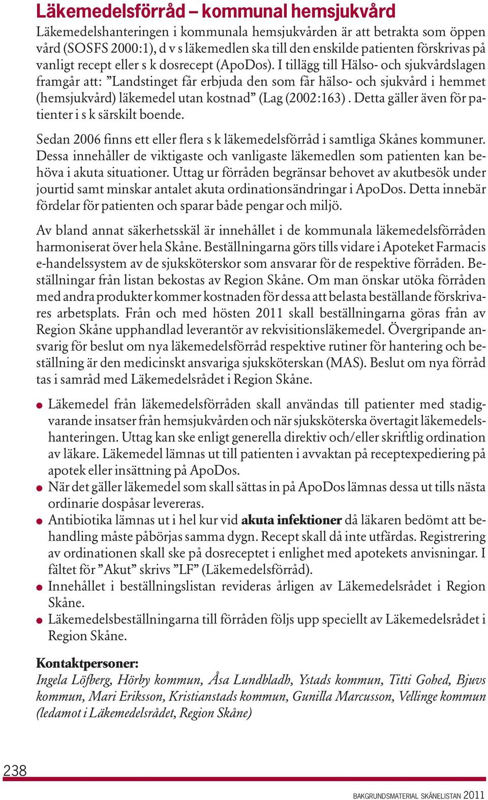 I tillägg till Hälso- och sjukvårdslagen framgår att: Landstinget får erbjuda den som får hälso- och sjukvård i hemmet (hemsjukvård) läkemedel utan kostnad (Lag (2002:163).