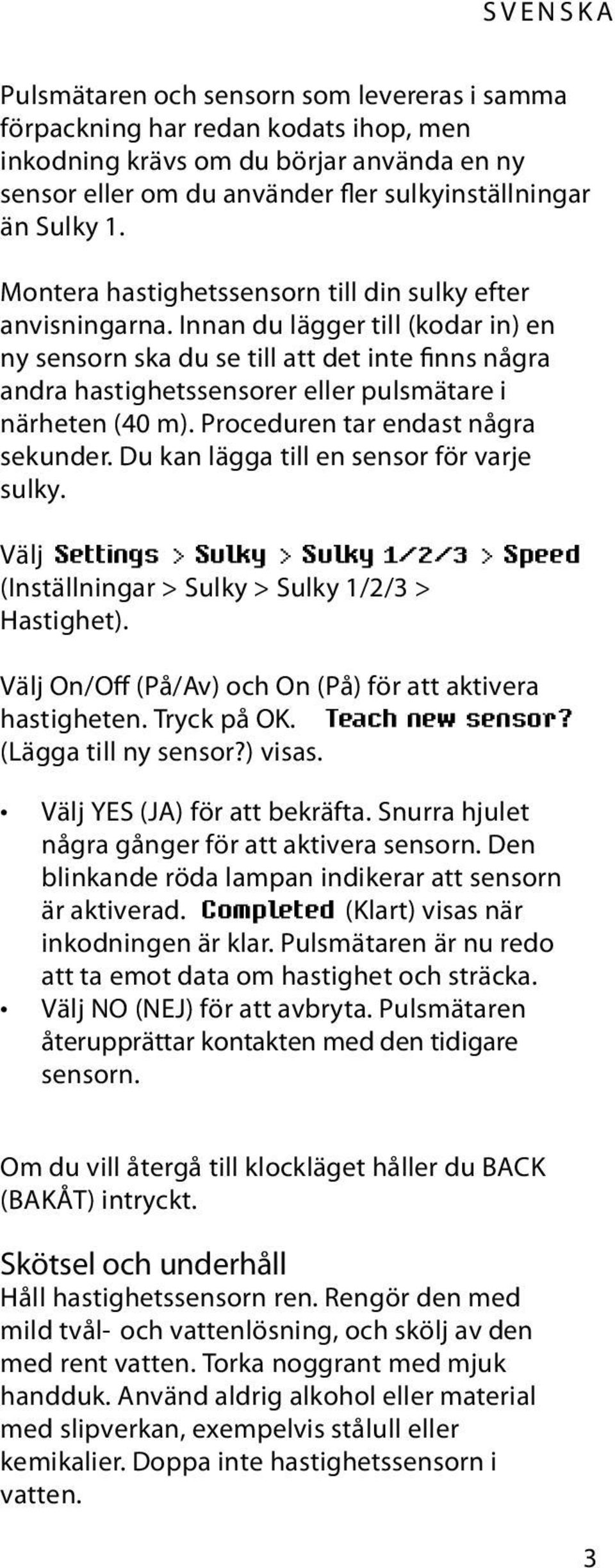 Innan du lägger till (kodar in) en ny sensorn ska du se till att det inte finns några andra hastighetssensorer eller pulsmätare i närheten (40 m). Proceduren tar endast några sekunder.