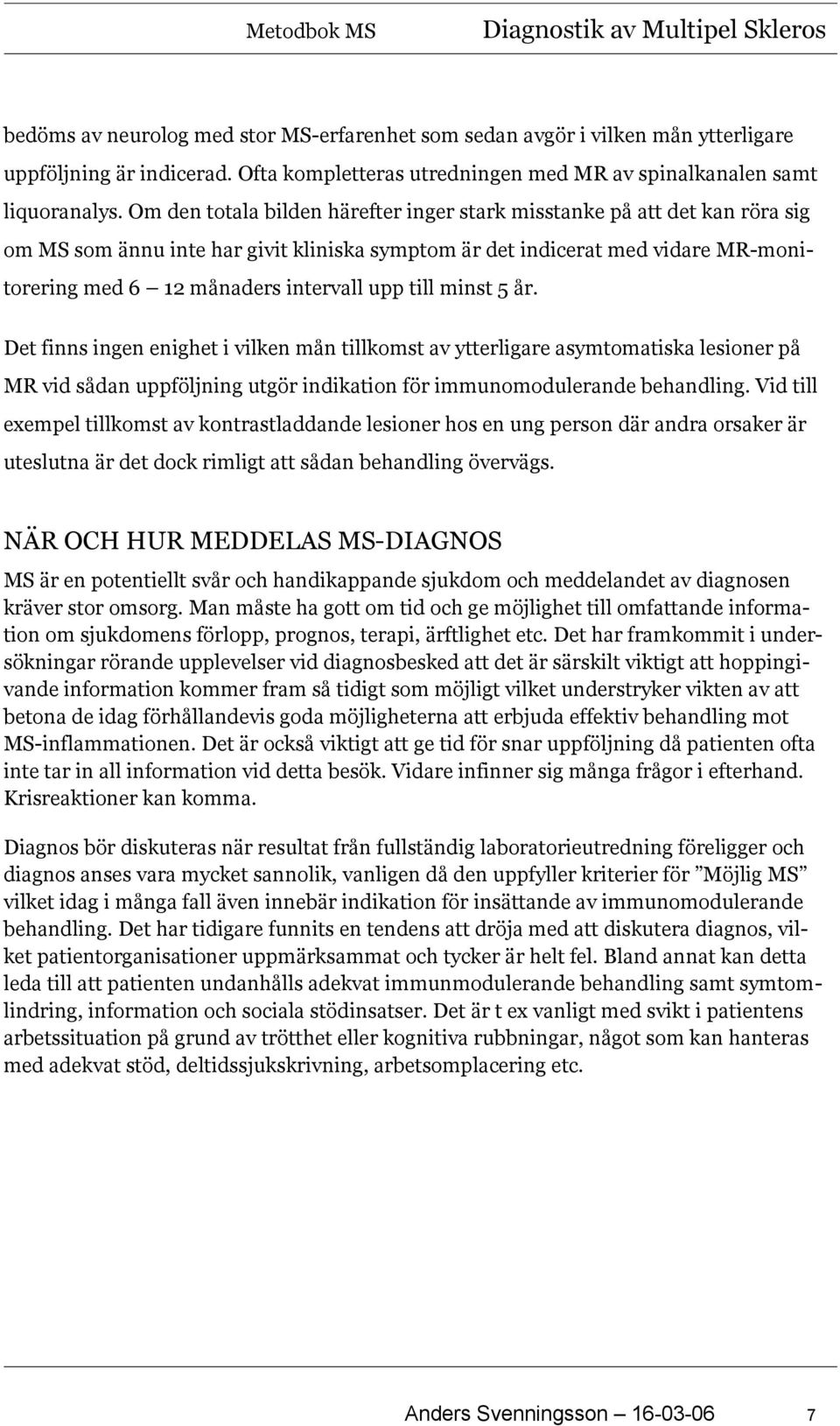 till minst 5 år. Det finns ingen enighet i vilken mån tillkomst av ytterligare asymtomatiska lesioner på MR vid sådan uppföljning utgör indikation för immunomodulerande behandling.