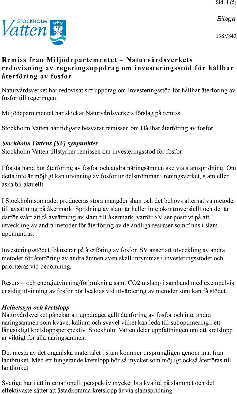 Stockholm Vatten har tidigare besvarat remissen om Hållbar återföring av fosfor. Stockholm Vattens (SV) synpunkter Stockholm Vatten tillstyrker remissen om investeringsstöd för fosfor.