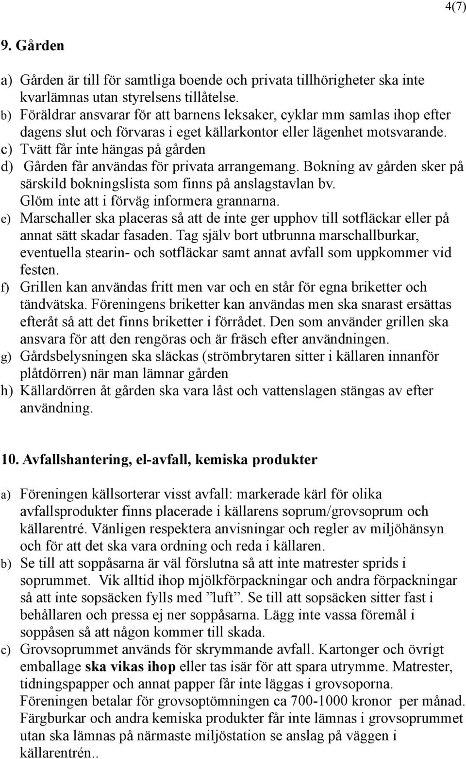 c) Tvätt får inte hängas på gården d) Gården får användas för privata arrangemang. Bokning av gården sker på särskild bokningslista som finns på anslagstavlan bv.