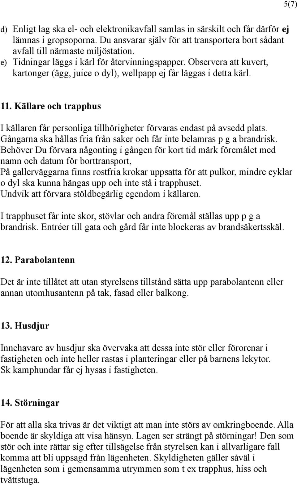 Källare och trapphus I källaren får personliga tillhörigheter förvaras endast på avsedd plats. Gångarna ska hållas fria från saker och får inte belamras p g a brandrisk.