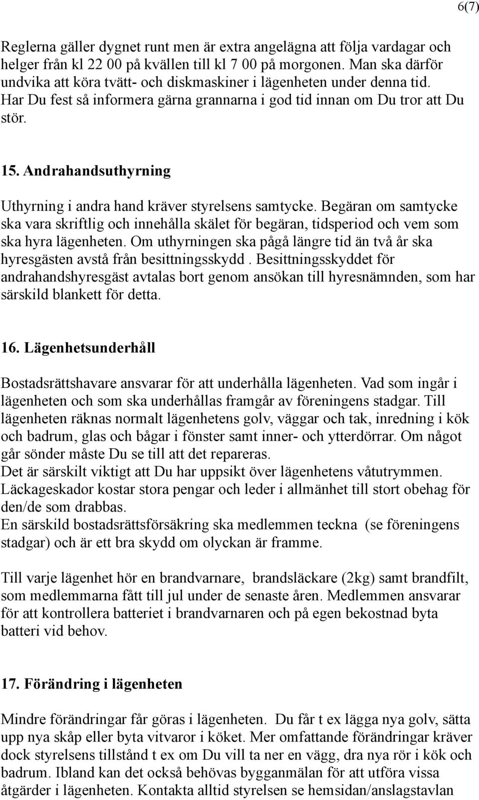 Andrahandsuthyrning Uthyrning i andra hand kräver styrelsens samtycke. Begäran om samtycke ska vara skriftlig och innehålla skälet för begäran, tidsperiod och vem som ska hyra lägenheten.