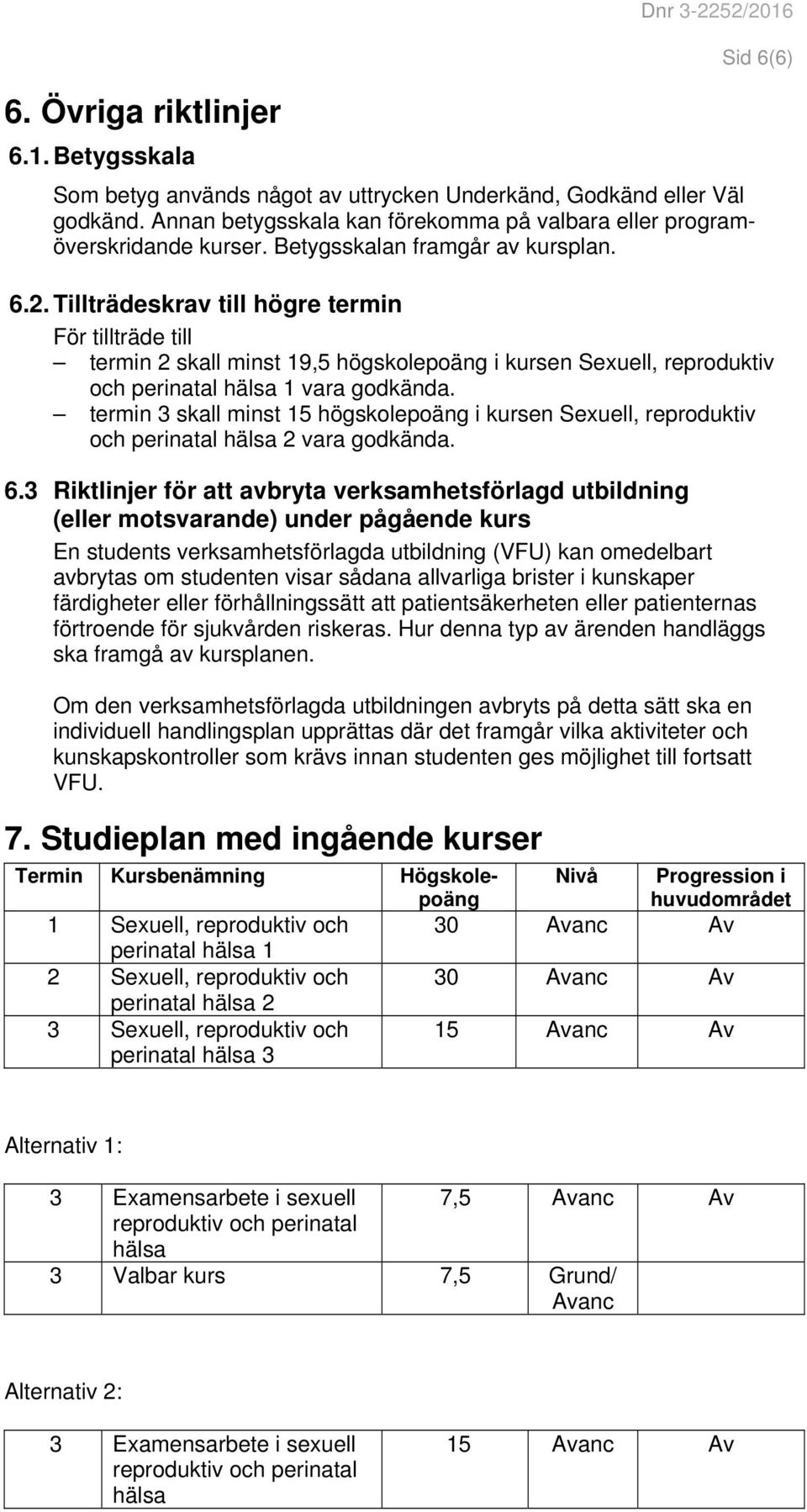 Tillträdeskrav till högre termin För tillträde till termin 2 skall minst 19,5 högskolepoäng i kursen Sexuell, reproduktiv och perinatal hälsa 1 vara godkända.