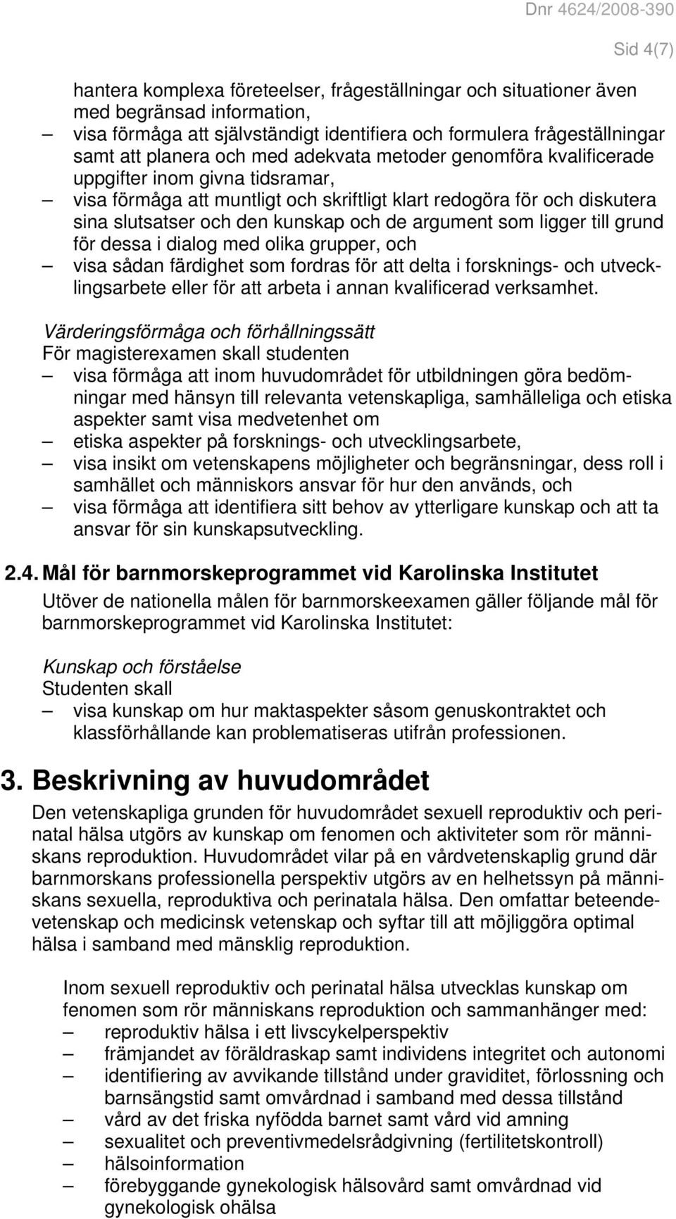 som ligger till grund för dessa i dialog med olika grupper, och visa sådan färdighet som fordras för att delta i forsknings- och utvecklingsarbete eller för att arbeta i annan kvalificerad verksamhet.