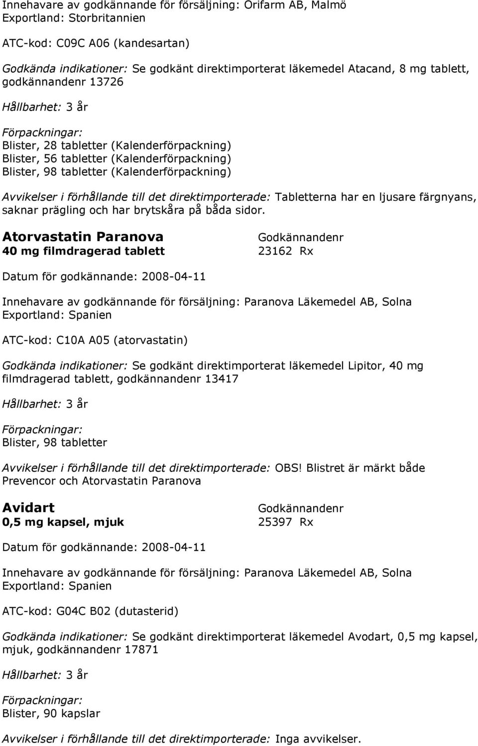 Tabletterna har en ljusare färgnyans, saknar prägling och har brytskåra på båda sidor.