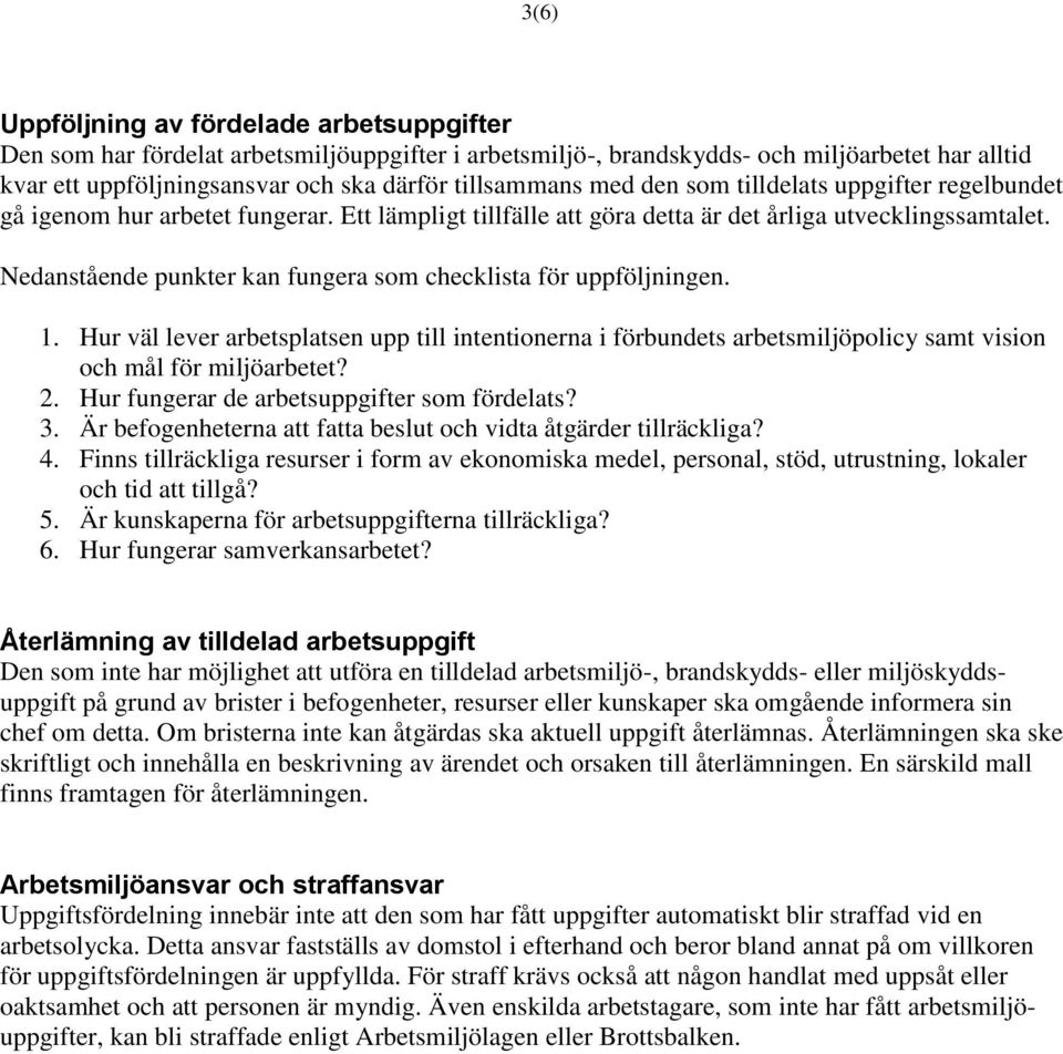 Nedanstående punkter kan fungera som checklista för uppföljningen. 1. Hur väl lever arbetsplatsen upp till intentionerna i förbundets arbetsmiljöpolicy samt vision och mål för miljöarbetet? 2.