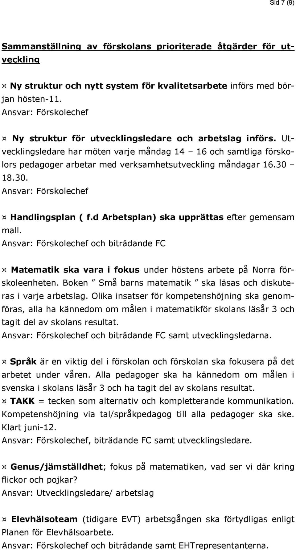 Utvecklingsledare har möten varje måndag 14 16 och samtliga förskolors pedagoger arbetar med verksamhetsutveckling måndagar 16.30 18.30. Ansvar: Förskolechef Handlingsplan ( f.