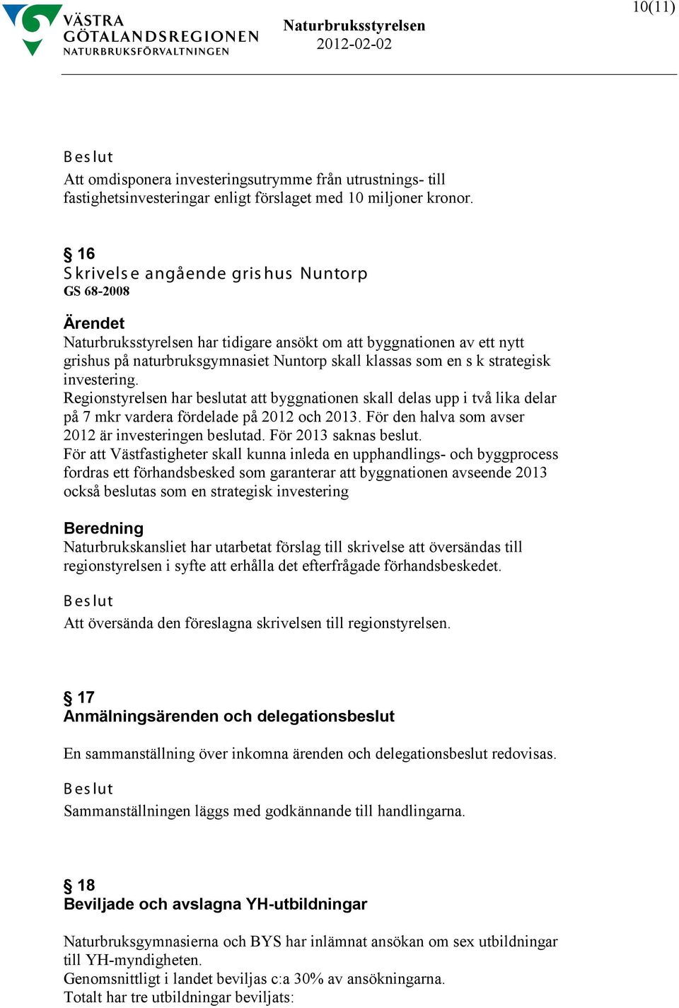 investering. Regionstyrelsen har beslutat att byggnationen skall delas upp i två lika delar på 7 mkr vardera fördelade på 2012 och 2013. För den halva som avser 2012 är investeringen beslutad.