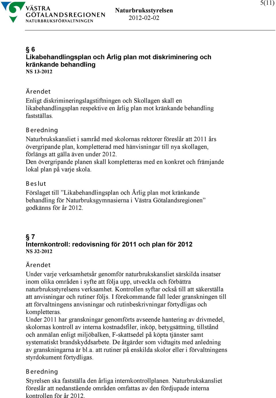 B eredning Naturbrukskansliet i samråd med skolornas rektorer föreslår att 2011 års övergripande plan, kompletterad med hänvisningar till nya skollagen, förlängs att gälla även under 2012.