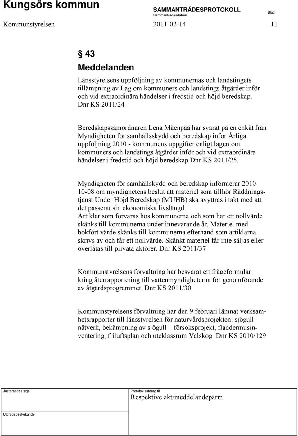 Dnr KS 2011/24 Beredskapssamordnaren Lena Mäenpää har svarat på en enkät från Myndigheten för samhällsskydd och beredskap inför Årliga uppföljning 2010 - kommunens uppgifter enligt lagen om kommuners