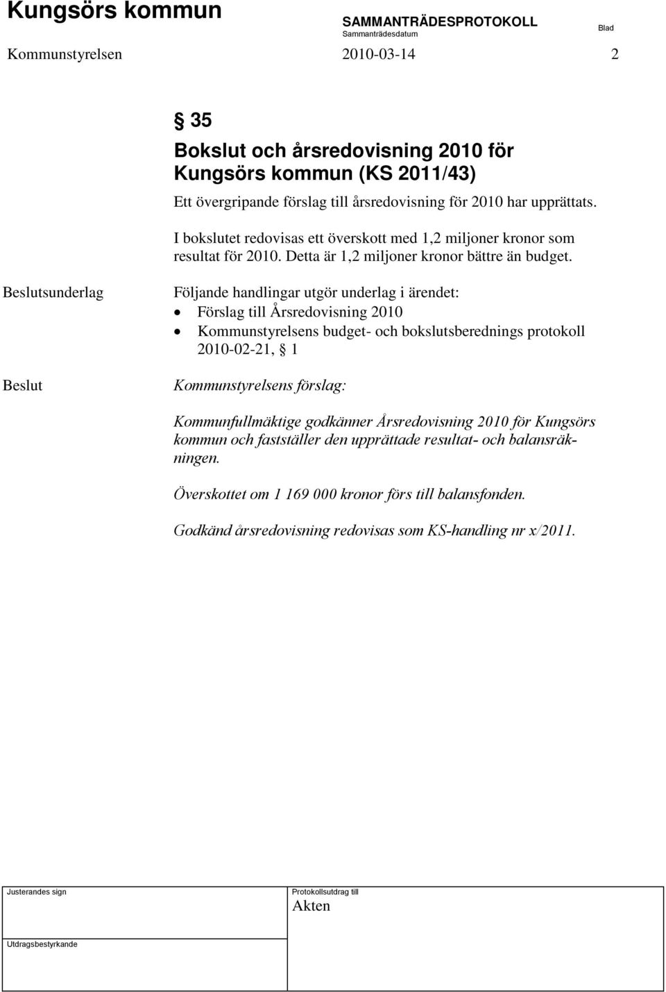 sunderlag Följande handlingar utgör underlag i ärendet: Förslag till Årsredovisning 2010 Kommunstyrelsens budget- och bokslutsberednings protokoll 2010-02-21, 1 Kommunstyrelsens