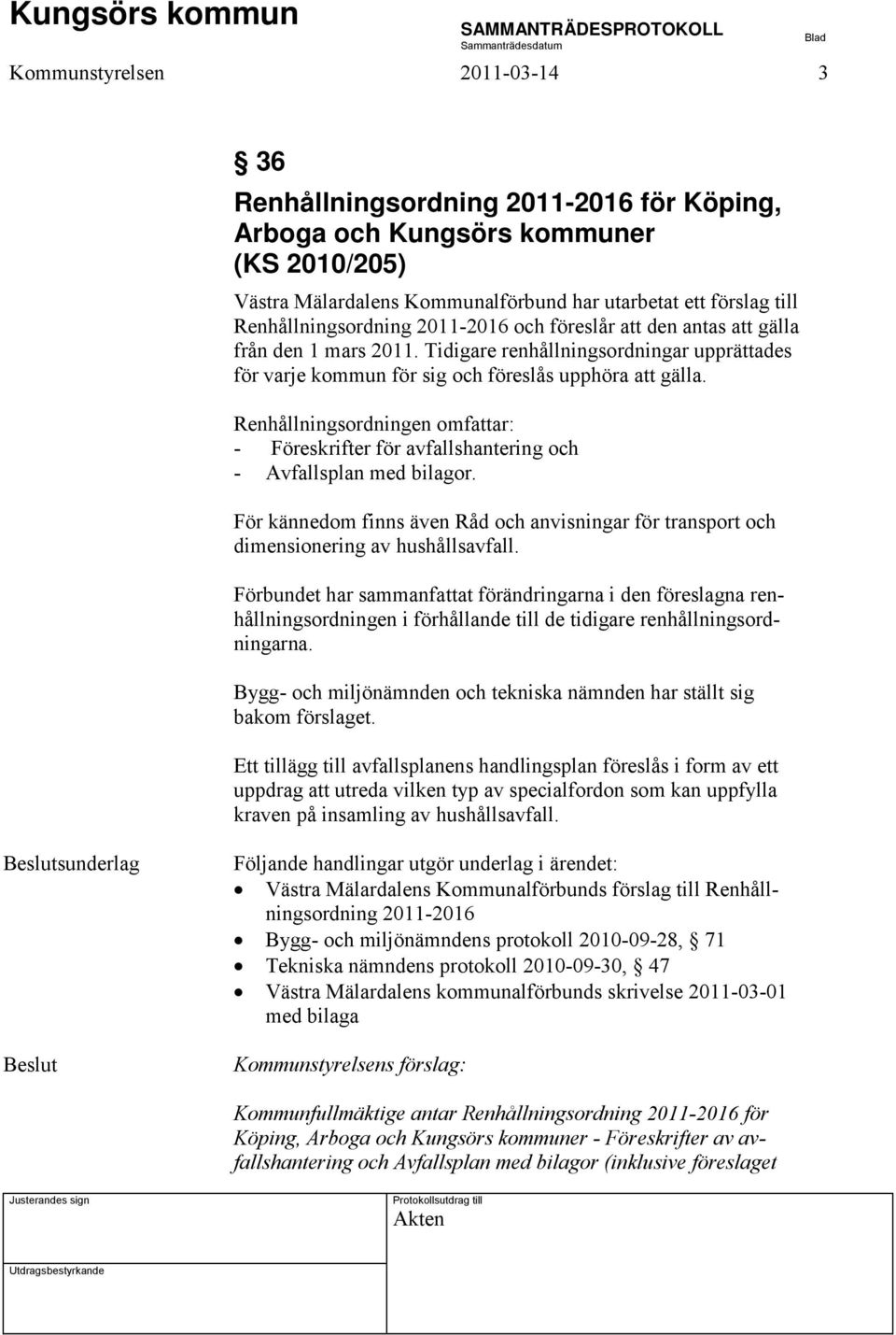 Renhållningsordningen omfattar: - Föreskrifter för avfallshantering och - Avfallsplan med bilagor. För kännedom finns även Råd och anvisningar för transport och dimensionering av hushållsavfall.