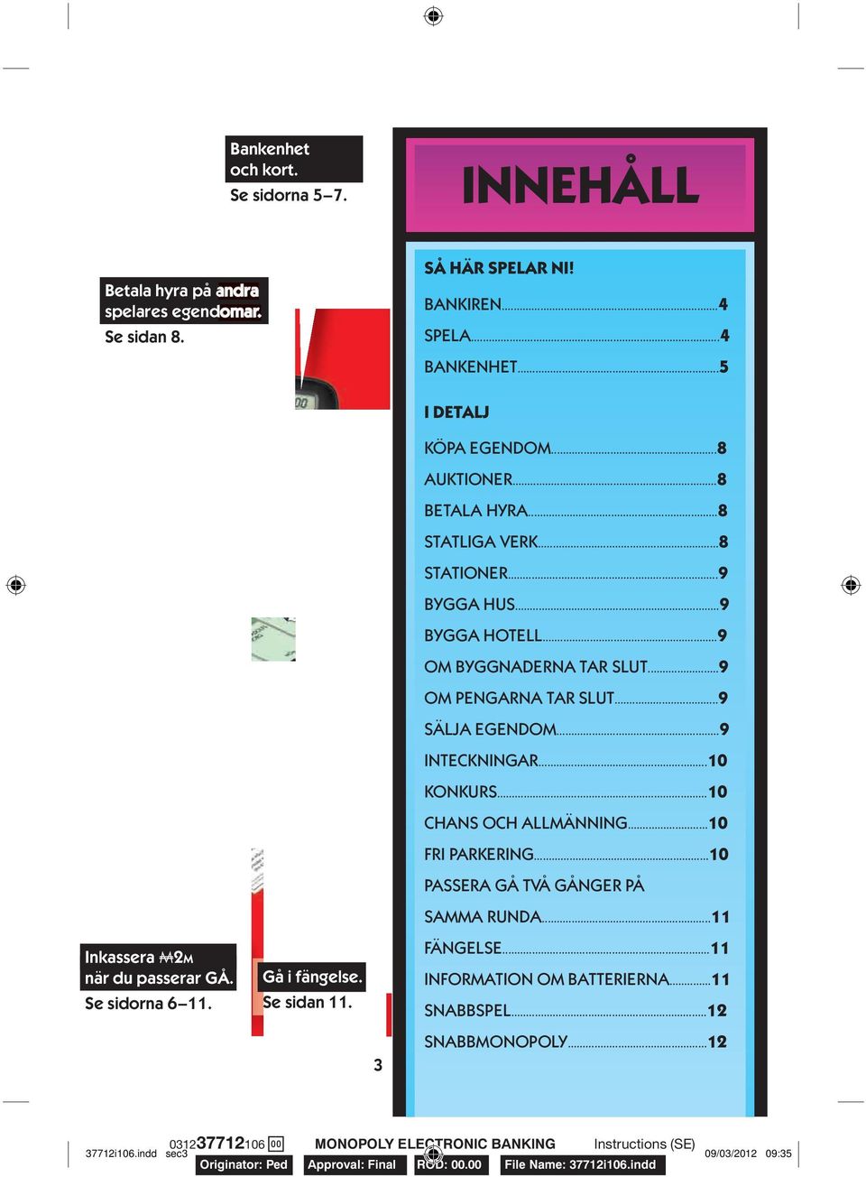 ..9 BYGGA HUS...9 BYGGA HOTELL...9 OM BYGGNADERNA TAR SLUT...9 OM PENGARNA TAR SLUT...9 SÄLJA EGENDOM...9 INTECKNINGAR...10 KONKURS...10 CHANS OCH ALLMÄNNING.