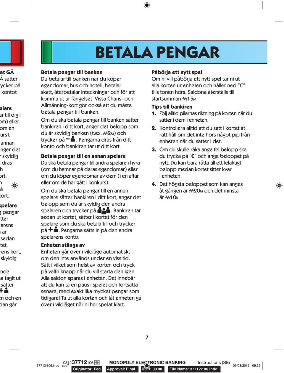 Vissa Chans- och Allmänning-kort gör också att du måste betala pengar till banken. Om du ska betala pengar till banken sätter bankiren i ditt kort, anger det belopp som du är skyldig banken (t.ex.