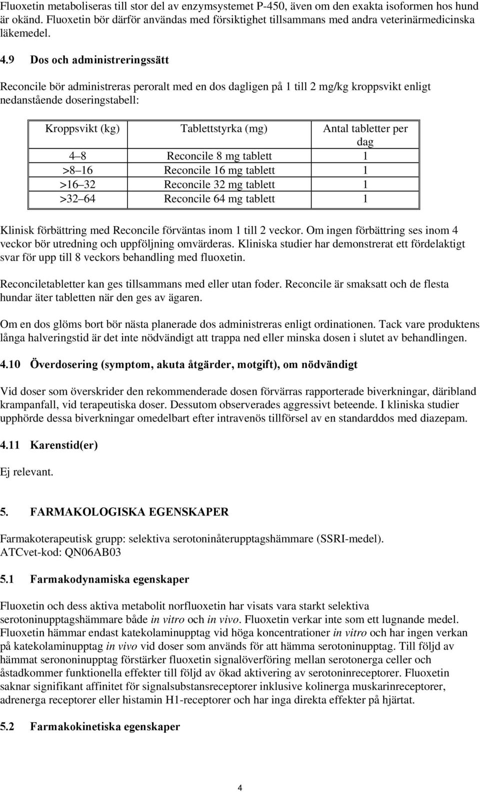 9 Dos och administreringssätt Reconcile bör administreras peroralt med en dos dagligen på 1 till 2 mg/kg kroppsvikt enligt nedanstående doseringstabell: Kroppsvikt (kg) Tablettstyrka (mg) Antal